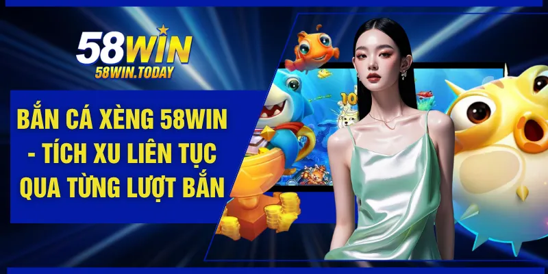 Bắn Cá Xèng 58WIN - Tích Xu Liên Tục Qua Từng Lượt Bắn