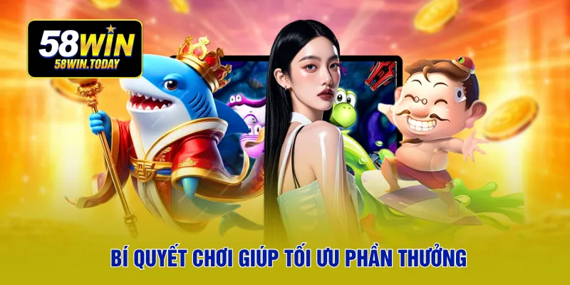 Bí quyết chơi giúp tối ưu phần thưởng