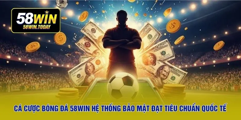 Cá cược bóng đá 58WIN hệ thống bảo mật đạt tiêu chuẩn quốc tế