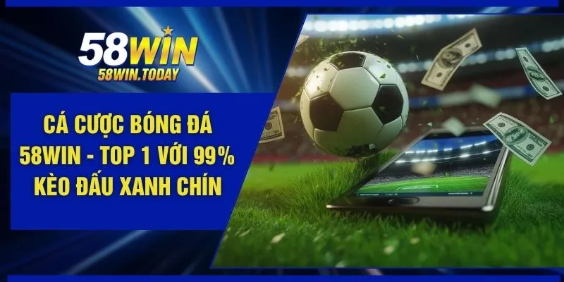 Cá Cược Bóng Đá 58WIN - Top 1 Với 99% Kèo Đấu Xanh Chín