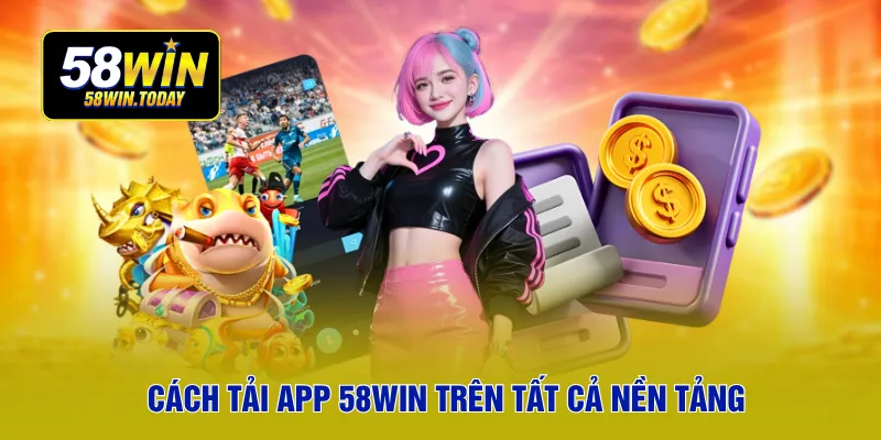 Cách tải app 58WIN trên tất cả nền tảng