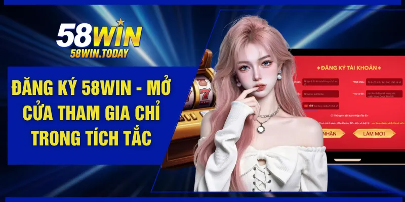 Đăng Ký 58WIN - Mở Cửa Tham Gia Chỉ Trong Tích Tắc