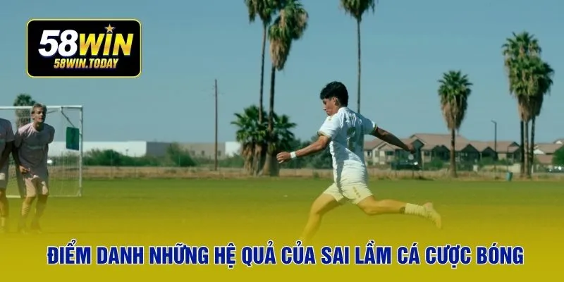 Điểm danh những hệ quả của sai lầm cá cược bóng