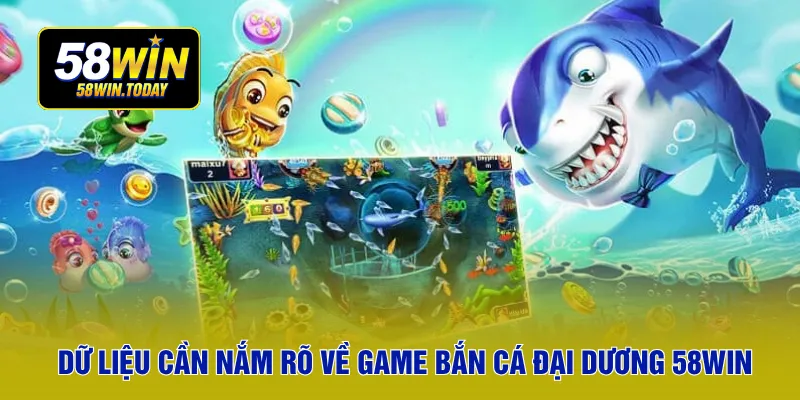 Dữ liệu cần nắm rõ về game bắn cá đại dương 58WIN