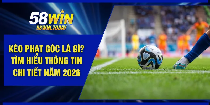 Kèo Phạt Góc Là Gì? Tìm Hiểu Thông Tin Chi Tiết Năm 2026