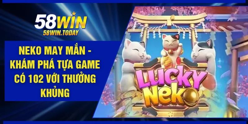 Neko May Mắn - Khám Phá Tựa Game Có 102 Với Thưởng Khủng