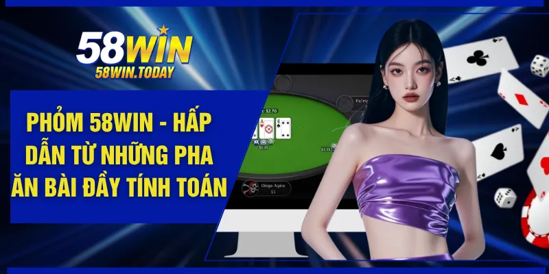 Phỏm 58WIN - Hấp Dẫn Từ Những Pha Ăn Bài Đầy Tính Toán