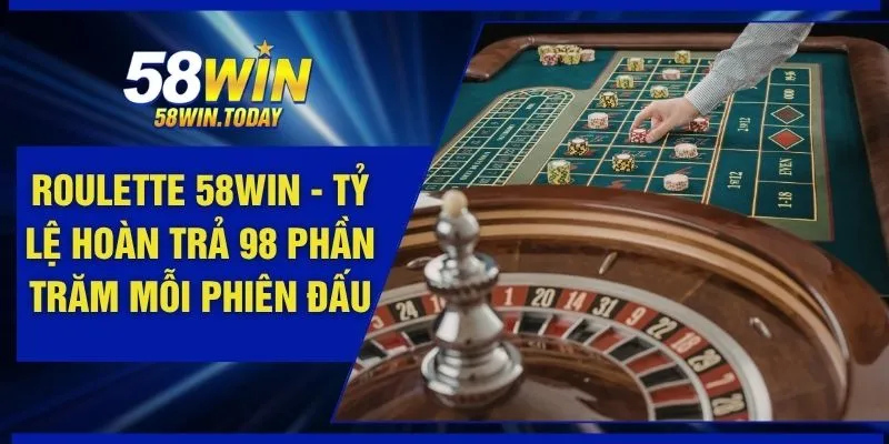 Roulette 58WIN - Tỷ Lệ Hoàn Trả 98 Phần Trăm Mỗi Phiên Đấu