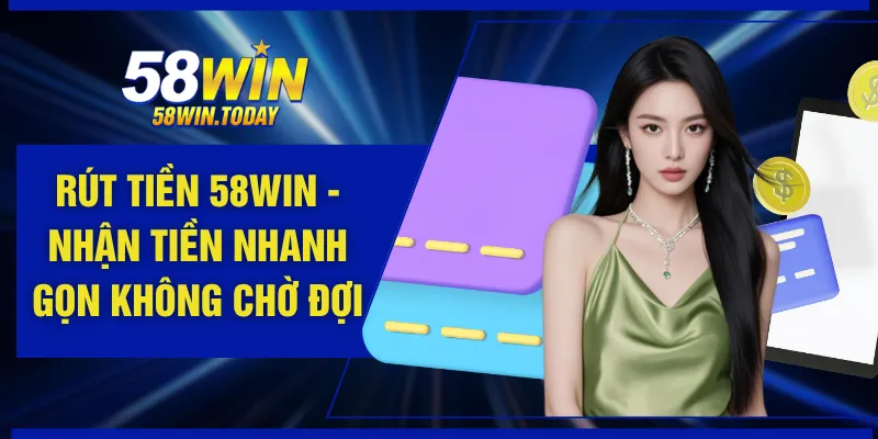 Rút Tiền 58WIN - Nhận Tiền Nhanh Gọn Không Chờ Đợi