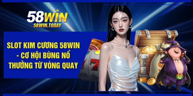 Slot Kim Cương 58WIN - Cơ Hội Bùng Nổ Thưởng Từ Vòng Quay
