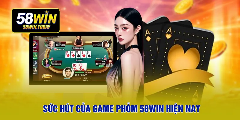 Sức hút của game phỏm 58WIN hiện nay