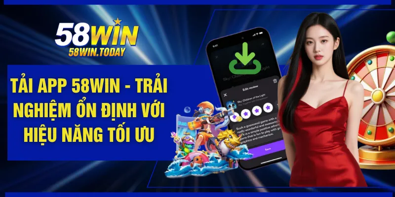Tải App 58WIN - Trải Nghiệm Ổn Định Với Hiệu Năng Tối Ưu