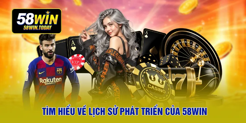 Tìm hiểu về lịch sử phát triển của 58WIN
