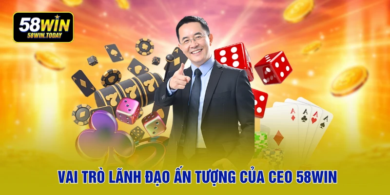 Vai trò lãnh đạo ấn tượng của CEO 58WIN