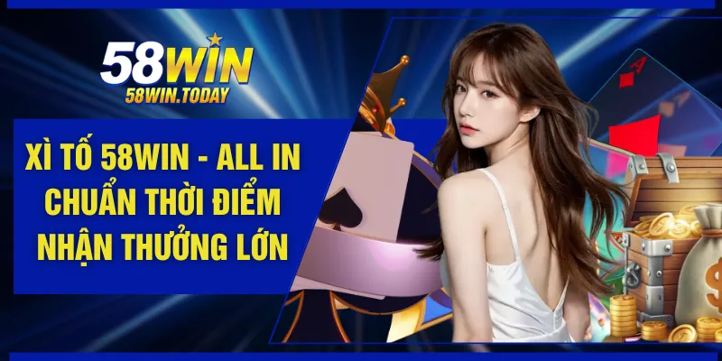Xì Tố 58WIN - All In Chuẩn Thời Điểm Nhận Thưởng Lớn