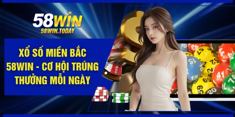 Xổ Số Miền Bắc 58WIN - Cơ Hội Trúng Thưởng Mỗi Ngày